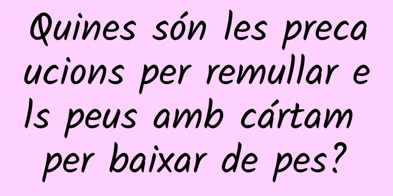 Quines són les precaucions per remullar els peus amb cártam per baixar de pes?