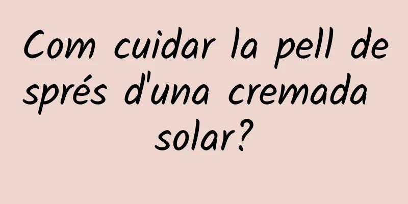 Com cuidar la pell després d'una cremada solar?
