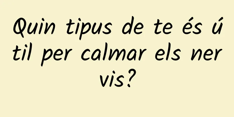 Quin tipus de te és útil per calmar els nervis?