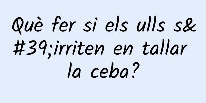 Què fer si els ulls s'irriten en tallar la ceba?