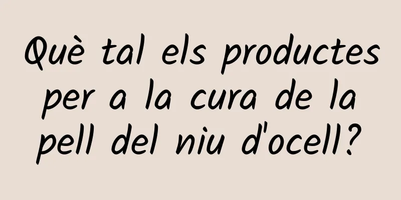 Què tal els productes per a la cura de la pell del niu d'ocell?