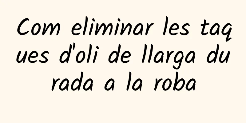 Com eliminar les taques d'oli de llarga durada a la roba