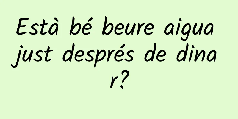 Està bé beure aigua just després de dinar?