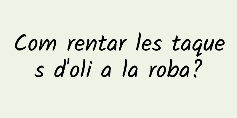 Com rentar les taques d'oli a la roba?