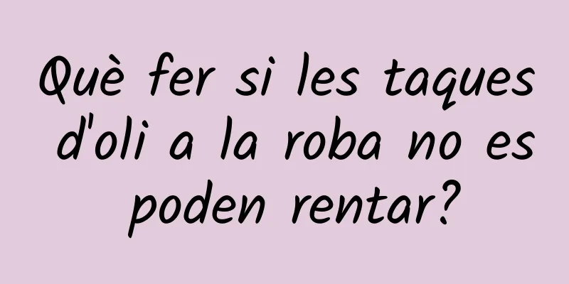 Què fer si les taques d'oli a la roba no es poden rentar?