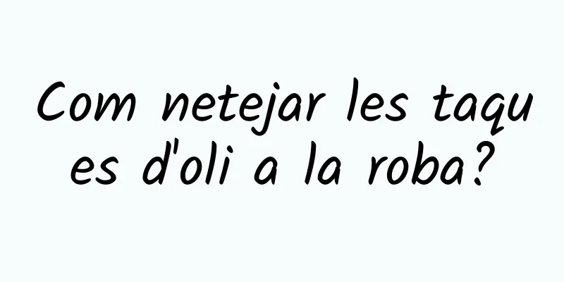 Com netejar les taques d'oli a la roba?