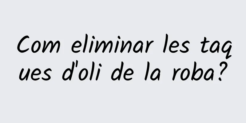 Com eliminar les taques d'oli de la roba?
