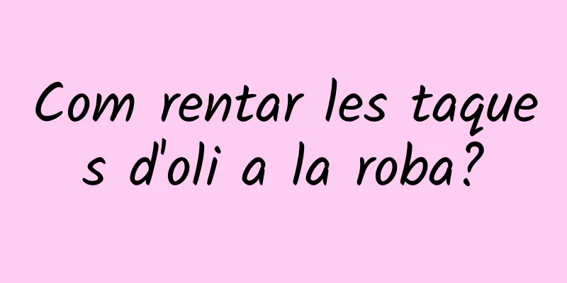 Com rentar les taques d'oli a la roba?