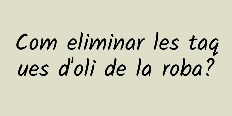 Com eliminar les taques d'oli de la roba?
