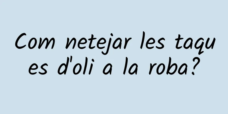 Com netejar les taques d'oli a la roba?