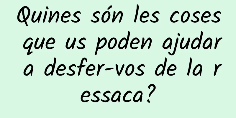 Quines són les coses que us poden ajudar a desfer-vos de la ressaca?