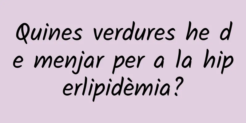 Quines verdures he de menjar per a la hiperlipidèmia?