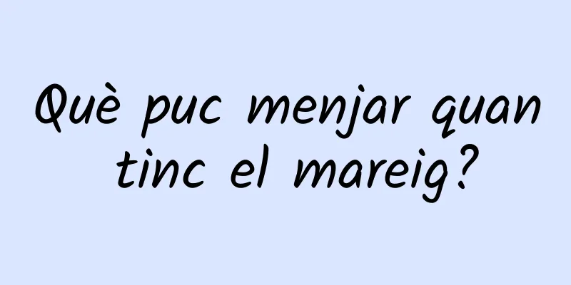 Què puc menjar quan tinc el mareig?
