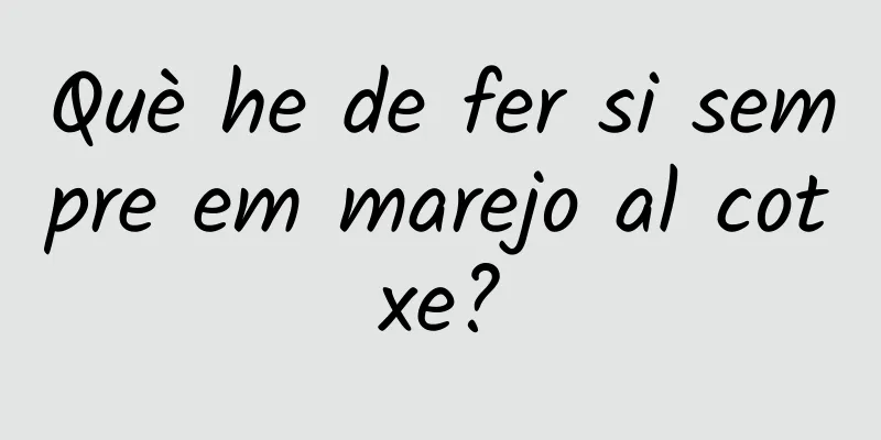 Què he de fer si sempre em marejo al cotxe?