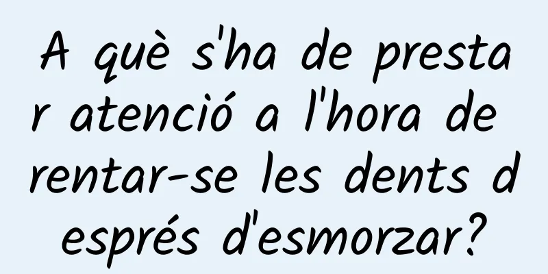 A què s'ha de prestar atenció a l'hora de rentar-se les dents després d'esmorzar?