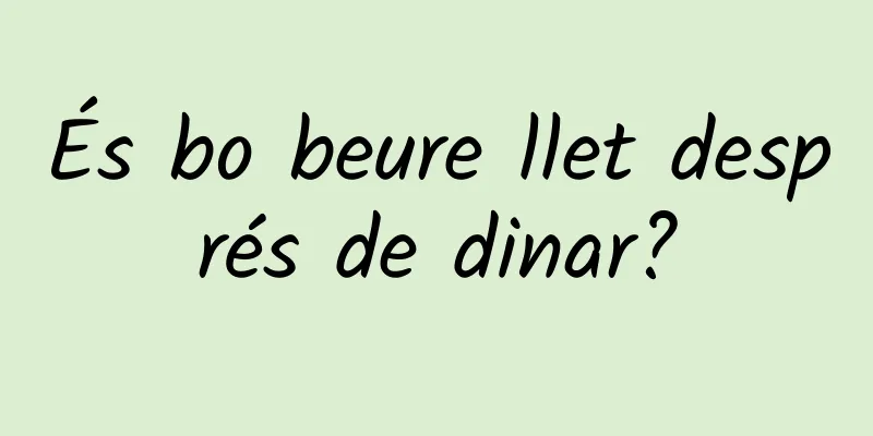És bo beure llet després de dinar?