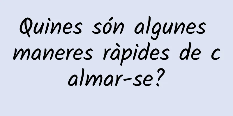 Quines són algunes maneres ràpides de calmar-se?