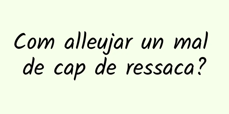 Com alleujar un mal de cap de ressaca?