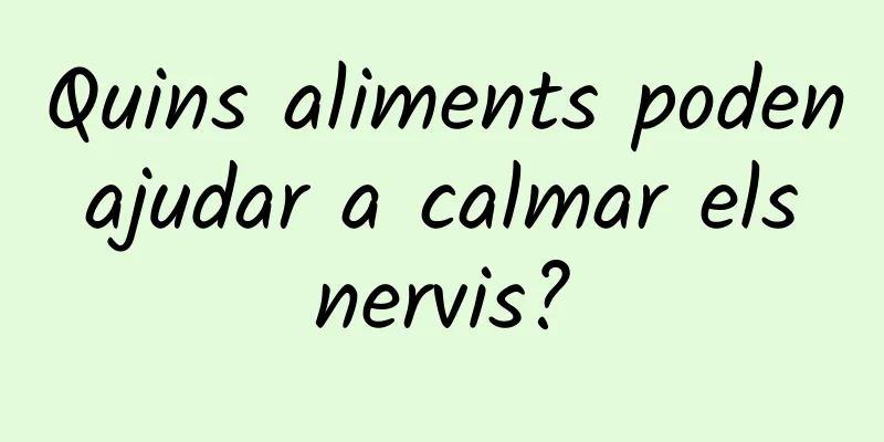 Quins aliments poden ajudar a calmar els nervis?