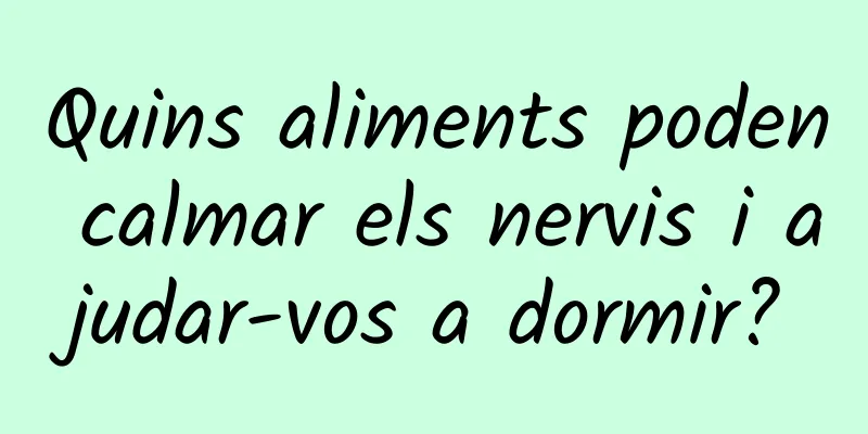 Quins aliments poden calmar els nervis i ajudar-vos a dormir?
