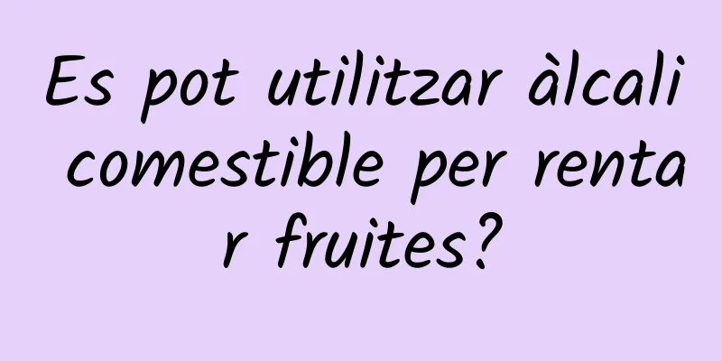 Es pot utilitzar àlcali comestible per rentar fruites?