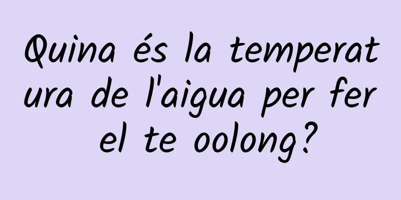 Quina és la temperatura de l'aigua per fer el te oolong?