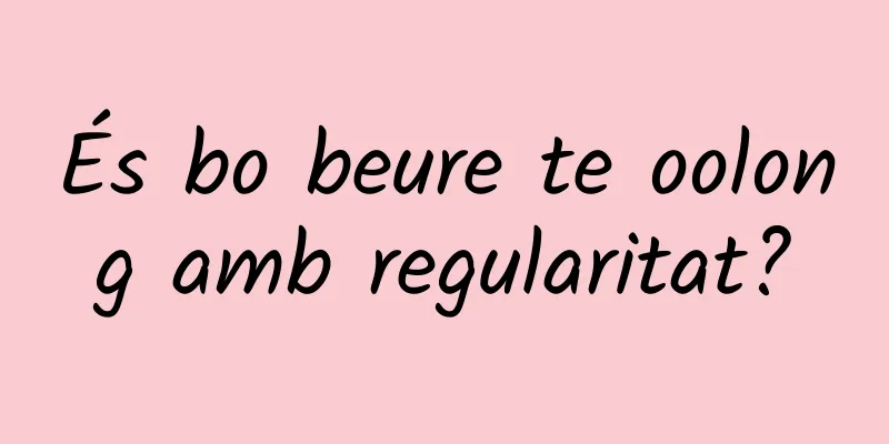 És bo beure te oolong amb regularitat?