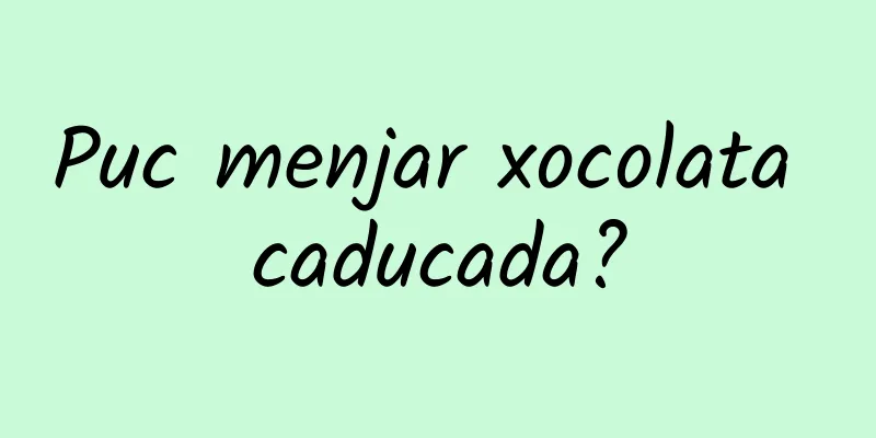 Puc menjar xocolata caducada?