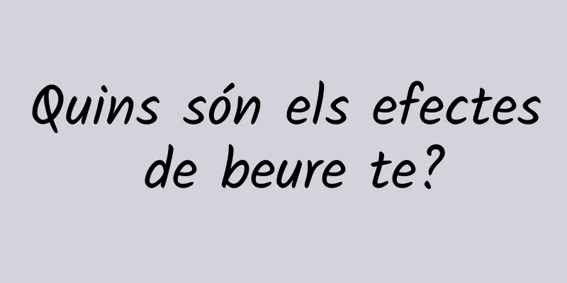 Quins són els efectes de beure te?