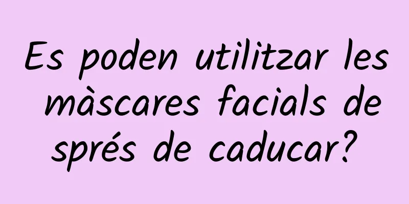 Es poden utilitzar les màscares facials després de caducar?