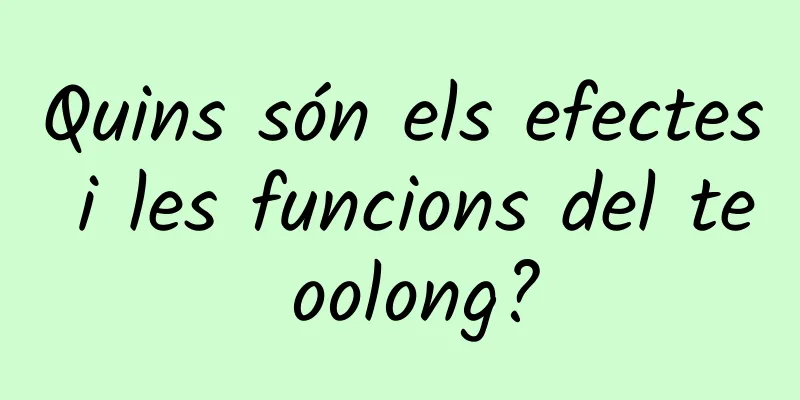 Quins són els efectes i les funcions del te oolong?