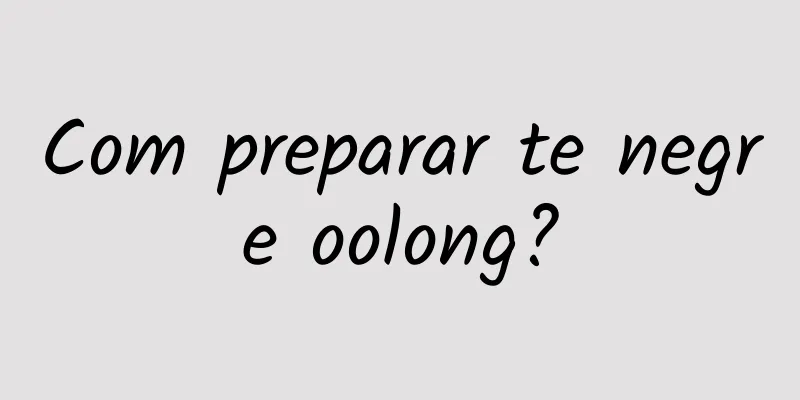 Com preparar te negre oolong?