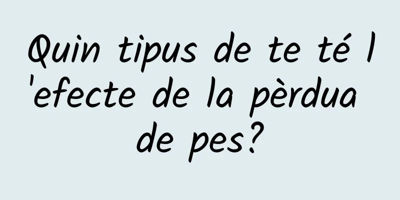 Quin tipus de te té l'efecte de la pèrdua de pes?