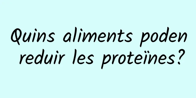 Quins aliments poden reduir les proteïnes?