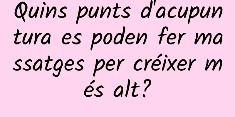 Quins punts d'acupuntura es poden fer massatges per créixer més alt?