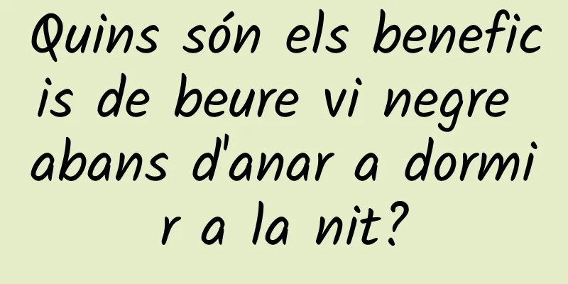 Quins són els beneficis de beure vi negre abans d'anar a dormir a la nit?