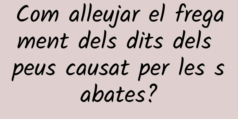 Com alleujar el fregament dels dits dels peus causat per les sabates?