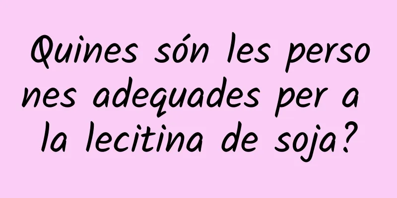 Quines són les persones adequades per a la lecitina de soja?