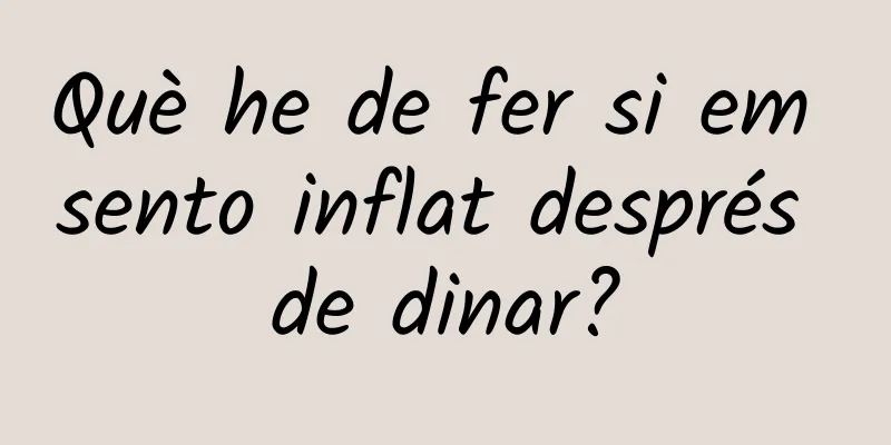Què he de fer si em sento inflat després de dinar?