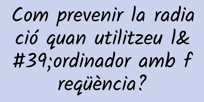 Com prevenir la radiació quan utilitzeu l'ordinador amb freqüència?