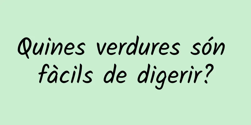 Quines verdures són fàcils de digerir?