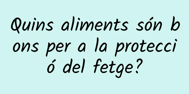 Quins aliments són bons per a la protecció del fetge?