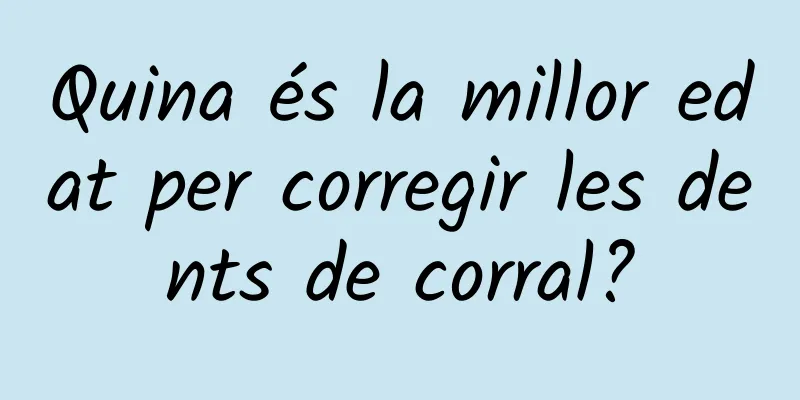 Quina és la millor edat per corregir les dents de corral?