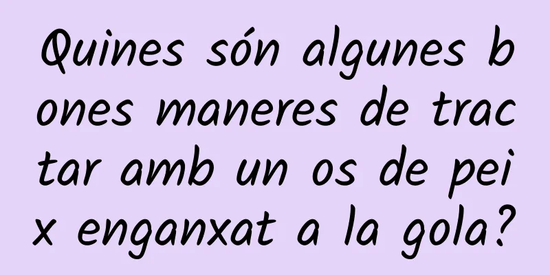 Quines són algunes bones maneres de tractar amb un os de peix enganxat a la gola?