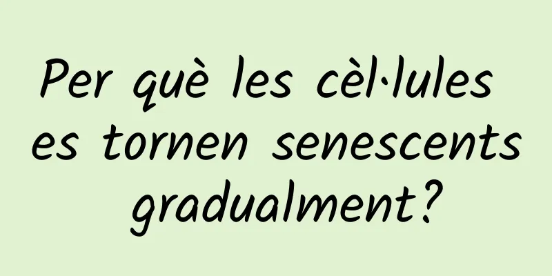 Per què les cèl·lules es tornen senescents gradualment?