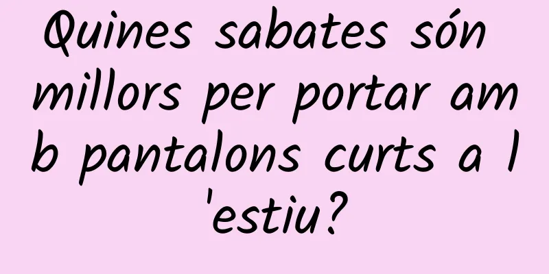 Quines sabates són millors per portar amb pantalons curts a l'estiu?
