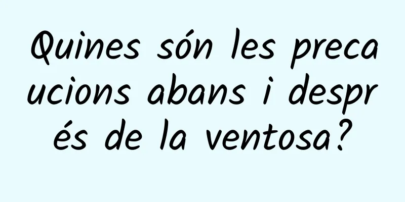 Quines són les precaucions abans i després de la ventosa?