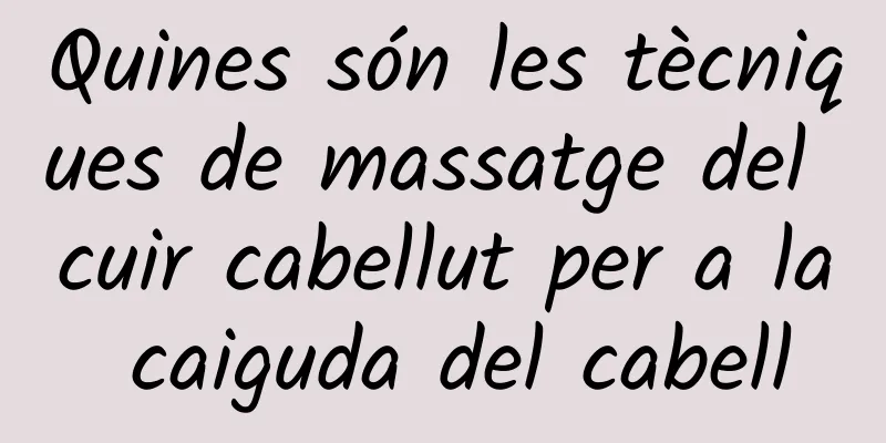 Quines són les tècniques de massatge del cuir cabellut per a la caiguda del cabell