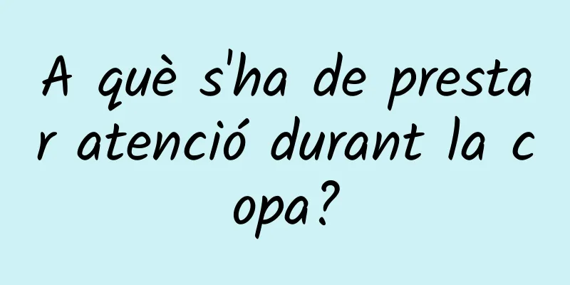 A què s'ha de prestar atenció durant la copa?