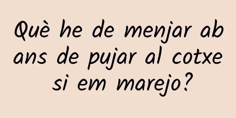 Què he de menjar abans de pujar al cotxe si em marejo?